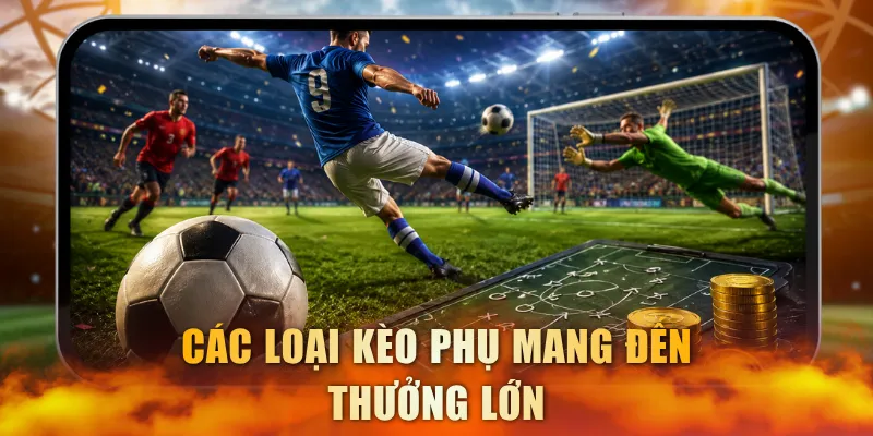 Các loại kèo phụ mang đến thưởng lớn