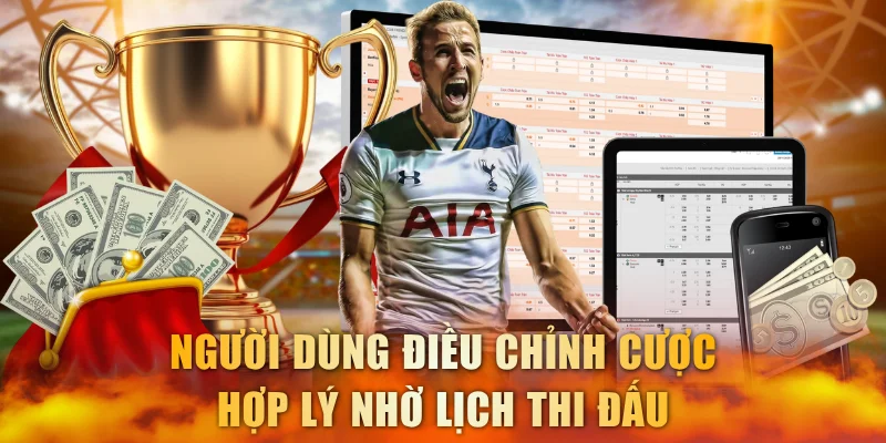 Người dùng điều chỉnh cược hợp lý nhờ lịch thi đấu