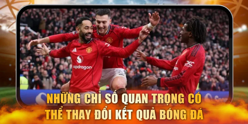 Những chỉ số quan trọng có thể làm thay đổi kết quả bóng đá