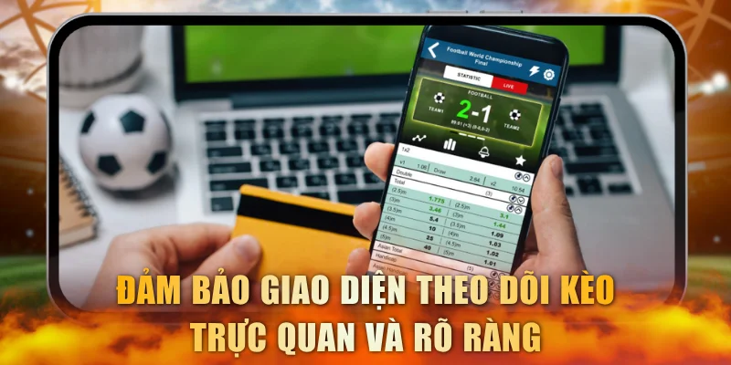 Đảm bảo giao diện theo dõi kèo trực quan và rõ ràng