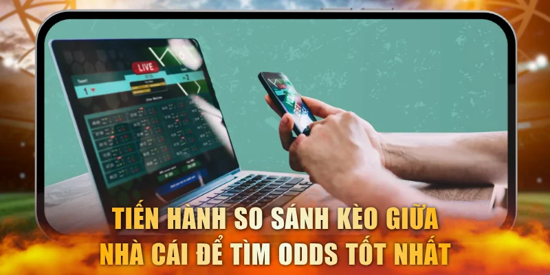 Tiến hành so sánh kèo giữa các nhà cái để tìm odds tốt nhất